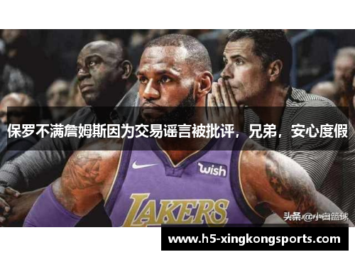 保罗不满詹姆斯因为交易谣言被批评，兄弟，安心度假