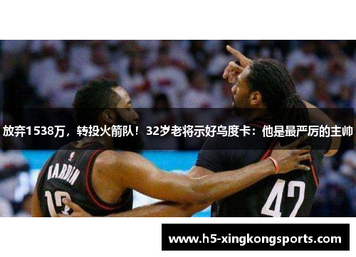 放弃1538万，转投火箭队！32岁老将示好乌度卡：他是最严厉的主帅